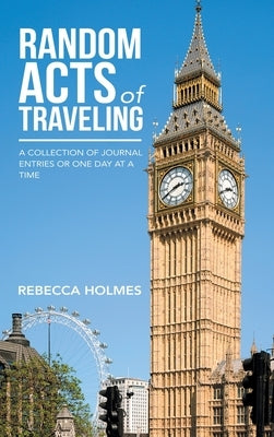 Random Acts of Traveling: A Collection of Journal Entries or One Day at a Time by Holmes, Rebecca