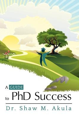 A Guide to PhD Success by Akula, Shaw M.