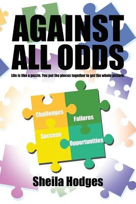 Against All Odds: Life Is Like a Puzzle. You Put the Pieces Together to Get the Whole Picture. by Hodges, Sheila