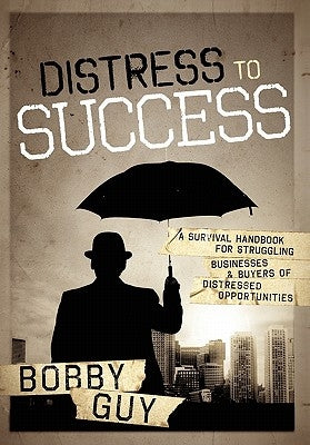 Distress to Success: A Survival Handbook for Struggling Businesses and Buyers of Distressed Opportunities by Guy, Bobby