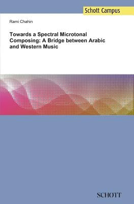 Towards a Spectral Microtonal Composing: A Bridge between Arabic and Western Music by Chahin, Rami