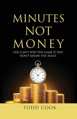 Minutes Not Money: You Can't Win the Game if You Don't Know the Rules by Cook, Todd