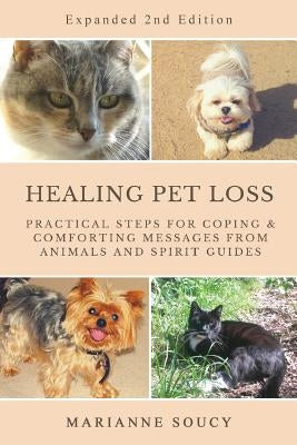 Healing Pet Loss: Practical Steps for Coping and Comforting Messages from Animals and Spirit Guides Second Edition by Soucy, Marianne