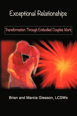 Exceptional Relationships: Transformation Through Embodied Couples Work by Gleason Lcsws, Brian And Marcia