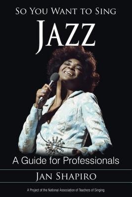 So You Want to Sing Jazz: A Guide for Professionals by Shapiro, Jan