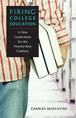 Fixing College Education: A New Curriculum for the Twenty-First Century by Muscatine, Charles