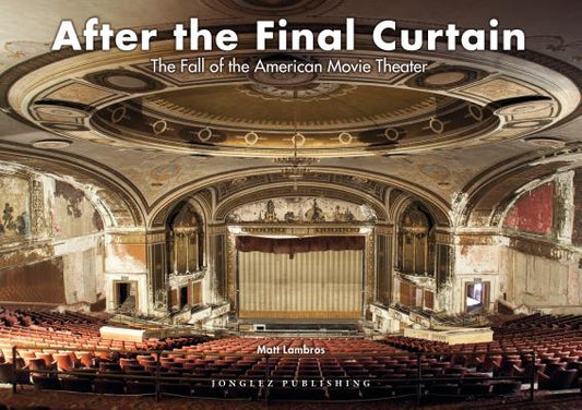 After the Final Curtain: The Fall of the American Movie Theater by Lambros, Matt