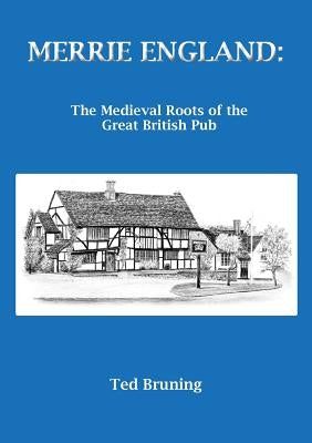 Merrie England: The Medieval Roots of the Great British Pub by Bruning, Ted