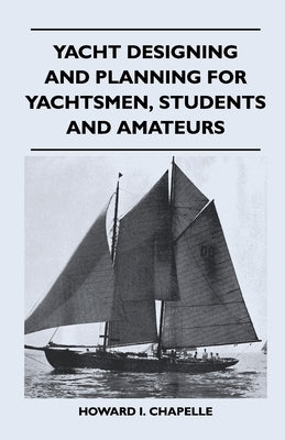 Yacht Designing and Planning for Yachtsmen, Students and Amateurs by Chapelle, Howard I.