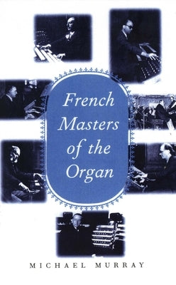 French Masters of the Organ: Saint-Saens, Franck, Widor, Vierne, Dupre, Langlais, Messiaen by Murray, Michael