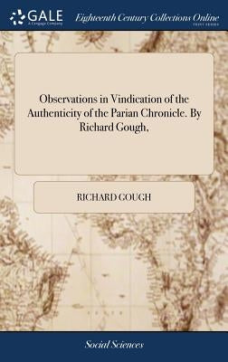 Observations in Vindication of the Authenticity of the Parian Chronicle. By Richard Gough, by Gough, Richard