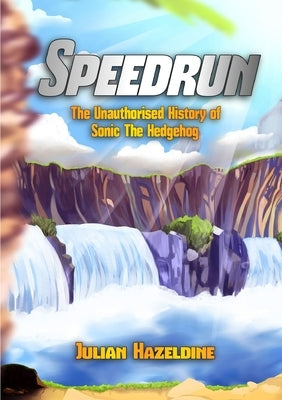 Speedrun: The Unauthorised History of Sonic The Hedgehog by Hazeldine, Julian