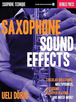 Saxophone Sound Effects: Circular Breathing, Multiphonics, Altissimo Register Playing and Much More! by Dorig, Ueli