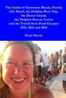 The Guide to Clearwater Beach, Florida (the Hotel, the Dolphin Boat Trip, the Desert Island, the Dolphin Rescue Centre and the Travel) from Pearl Esca by Howie, Pearl