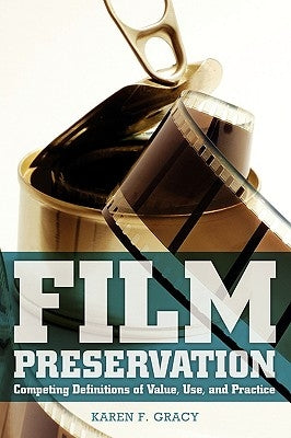 Film Preservation: Competing Definitions of Value, Use, and Practice by Gracy, Karen F.