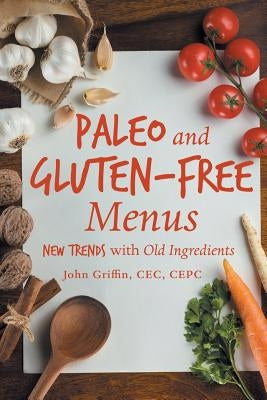 Paleo and Gluten-Free Menus: New Trends with Old Ingredients by Griffin, Cec Cepc