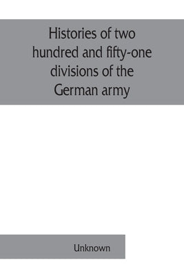 Histories of two hundred and fifty-one divisions of the German army which participated in the war (1914-1918) by Unknown