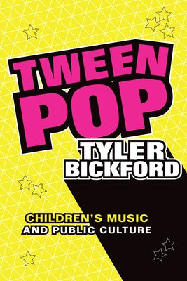 Tween Pop: Children's Music and Public Culture by Bickford, Tyler