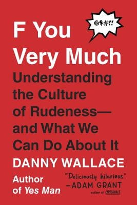 F You Very Much: Understanding the Culture of Rudeness--And What We Can Do about It by Wallace, Danny