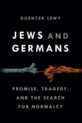 Jews and Germans: Promise, Tragedy, and the Search for Normalcy by Lewy, Guenter