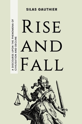 Rise and Fall: A Discourse Upon the Phenomena of Civilisation and Decline by Gauthier, Silas