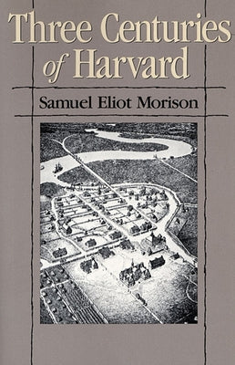 Three Centuries of Harvard, 1636-1936 by Morison, Samuel Eliot