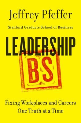 Leadership BS: Fixing Workplaces and Careers One Truth at a Time by Pfeffer, Jeffrey