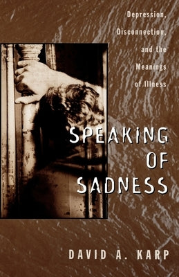 Speaking of Sadness: Depression, Disconnection, and the Meanings of Illness by Karp, David A.