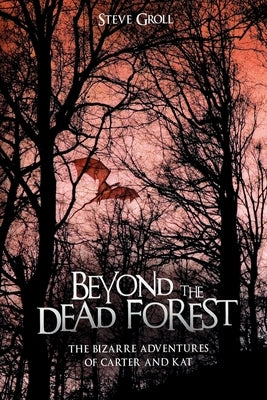 Beyond the Dead Forest: The Bizarre Adventures of Carter and Kat by Groll, Steve