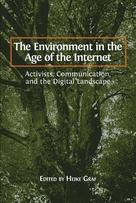 The Environment in the Age of the Internet: Activists, Communication, and the Digital Landscape by Graf, Heike