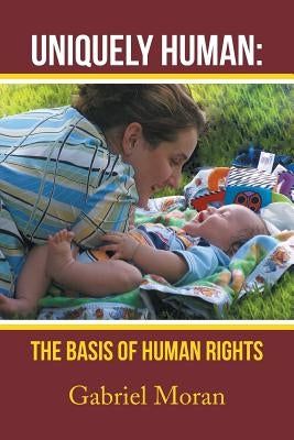 Uniquely Human: The Basis of Human Rights by Moran, Gabriel