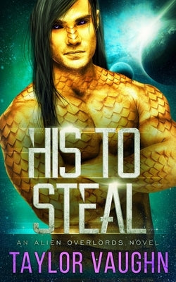 His To Steal: A Sci-Fi Alien Romance by Vaughn, Eve