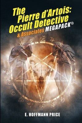 E. Hoffmann Price's Pierre d'Artois: Occult Detective & Associates MEGAPACK(R) by Price, E. Hoffmann
