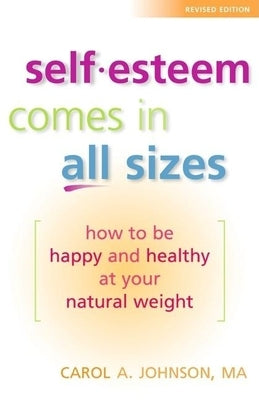 Self-Esteem Comes in All Sizes: How to Be Happy and Healthy at Your Natural Weight by Johnson M. a., Carol A.