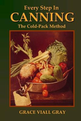 Every Step in Canning: The Cold-Pack Method by Gray, Grace Viall