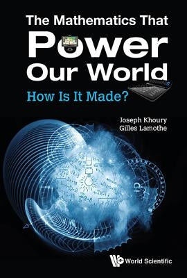 Mathematics That Power Our World, The: How Is It Made? by Khoury, Joseph