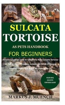 Sulcata Tortoise as Pets Handbook for Beginners: Detailed Guide on How to Effectively Raise Sulcata Tortoise as Pets&Other Purposes;Includes Its Care& by Muench, Markus J.