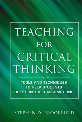 Teaching for Critical Thinking: Tools and Techniques to Help Students Question Their Assumptions by Brookfield, Stephen D.