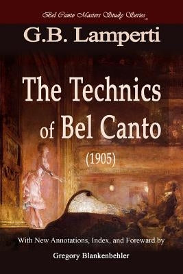 The Technics of Bel Canto (1905): Bel Canto Masters Study Series by Blankenbehler, Gregory T.