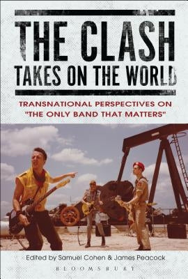 The Clash Takes on the World: Transnational Perspectives on the Only Band That Matters by Cohen, Samuel