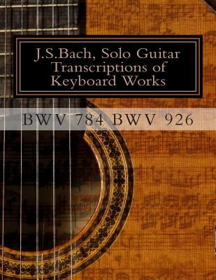 J.S.Bach, Solo Guitar Transcriptions of Keyboard Works, BWV 784 BWV 926: BWV 784-BWV 926 Keyboard Works by Saunders, Chris D.