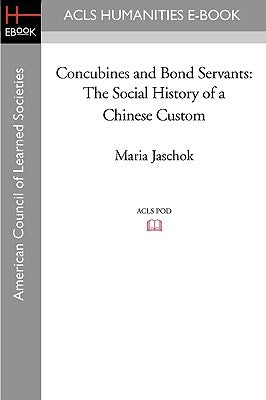 Concubines and Bond Servants: The Social History of a Chinese Custom by Jaschok, Maria