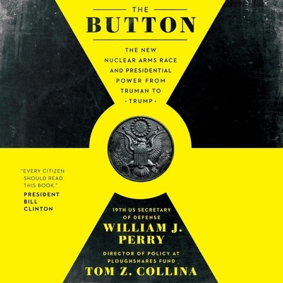 The Button: The New Nuclear Arms Race and Presidential Power from Truman to Trump by Perry, William J.