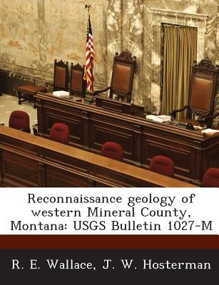 Reconnaissance Geology of Western Mineral County, Montana: Usgs Bulletin 1027-M by Wallace, R. E.