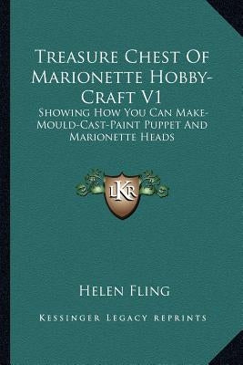 Treasure Chest of Marionette Hobby-Craft V1: Showing How You Can Make-Mould-Cast-Paint Puppet and Marionette Heads by Fling, Helen