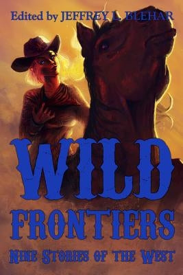 Wild Frontiers: Nine Stories of the West by Blehar, Jeffrey L.