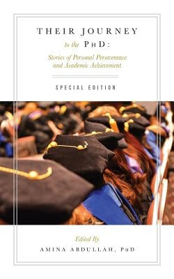 Their Journey to the PhD: Special Edition: Stories of Personal Perseverance and Academic Achievement by Abdullah Phd, Amina