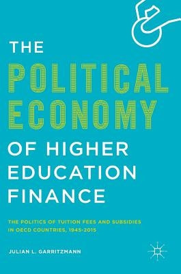 The Political Economy of Higher Education Finance: The Politics of Tuition Fees and Subsidies in OECD Countries,1945-2015 by Garritzmann, Julian L.