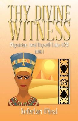 Thy Divine Witness: Physican, Heal Thyself! Luke 4:23 by O'Neal, Nefertari