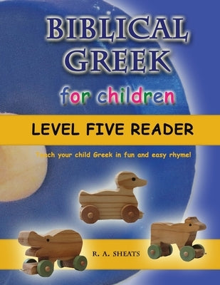 Biblical Greek for Children Level Five Reader: Teach your child Greek in fun and easy rhyme! by Sheats, R. A.